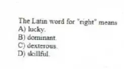 The Latin word for "right" means
A) lucky.
B) dominant.
C) dexterous.
D) skillful.