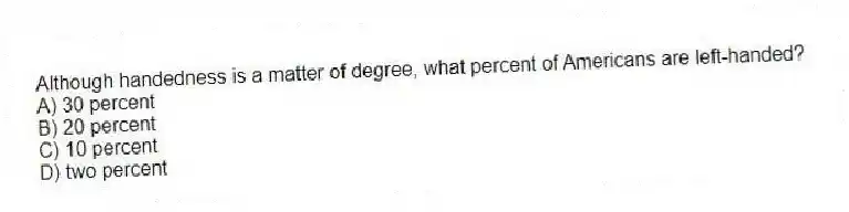 Although handedness is a matter of degree, what percent of Americans are left-handed?
A) 30 percent
B) 20 percent
C) 10 percent
D) two percent