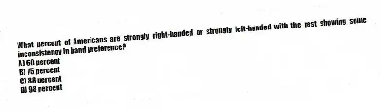 What percent of Americans are strongly right-handed or strongly left-handed with the rest showing some inconsistency in hand preference?
A) 60 percent
B) 75 percent
C) 88 percent
D) 98 percent