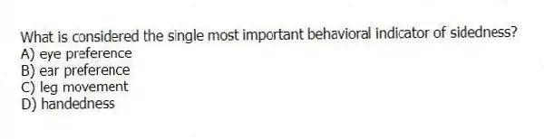 What is considered the single most important behavioral indicator of sidedness?
A) eye preference
B) ear preference
C) leg movement
D) handedness