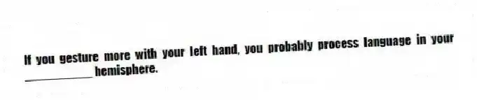 If you gesture more with your left hand, you probably process language in your __________ hemisphere.
