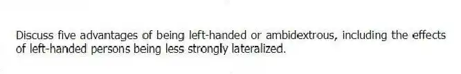 Discuss five advantages of being left-handed or ambidextrous, including the effects of left-handed persons being less strongly lateralized.