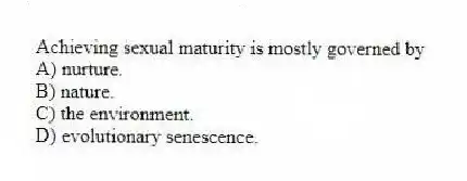 Achieving sexual maturity is mostly governed by
A) nurture.
B) nature.
C) the environment.
D) evolutionary senescence.