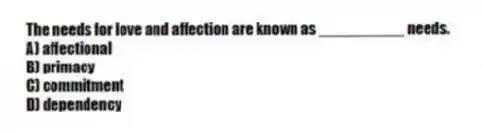 The needs for love and affection are known as __________ needs.
A) affectional
B) primacy
C) commitment
D) dependency