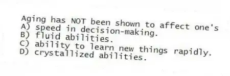 Aging has NOT been shown to affect one's
A) speed in decision-making.
B) fluid abilities.
C) ability to learn new things rapidly.
D) crystallized abilities.
