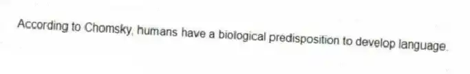 According to Chomsky, humans have a biological predisposition to develop language.