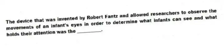 The device that was invented by Robert Fantz and allowed researchers to observe the movements of an infant's eyes in order to determine what infants can see and what holds their attention was the ___________.
