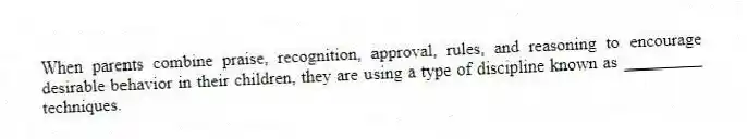 When parents combine praise, recognition, approval, rules, and reasoning to encourage desirable behavior in their children, they are using a type of discipline known as _________ techniques.