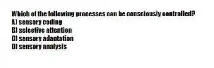 Which of the following processes can be consciously controlled?
A) sensory coding
B) selective attention
C) sensory adaptation
D) sensory analysis