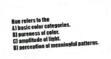 Hue refers to the
A) basic color categories.
B) pureness of color.
C) amplitude of light.
D) perception of meaningful patterns.
