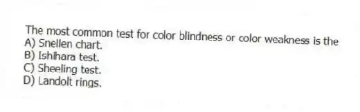 The most common test for color blindness or color weakness is the
A) Snellen chart.
B) Ishihara test.
C) Sheeling test.
D) Landolt rings.
