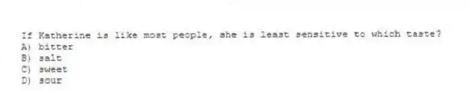 If Katherine is like most people, she is least sensitive to which taste?
A) bitter
B) salt
C) sweet
D) sour