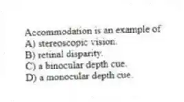 Accommodation is an example of
A) stereoscopic vision.
B) retinal disparity.
C) a binocular depth cue.
D) a monocular depth cue.