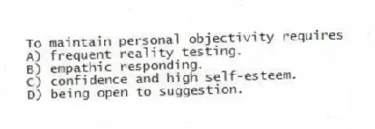 To maintain personal objectivity requires
A) frequent reality testing.
B) empathic responding.
C) confidence and high self-esteem.
D) being open to suggestion.
