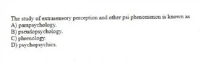 The study of extrasensory perception and other psi phenomenon is known as
A) parapsychology.
B) pseudopsychology.
C) phrenology.
D) psychopsychics.