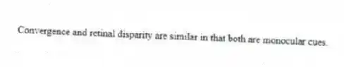 Convergence and retinal disparity are similar in that both are monocular cues.