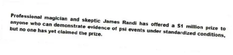 Professional magician and skeptic James Randi has offered a $1 million prize to anyone who can demonstrate evidence of psi events under standardized conditions, but no one has yet claimed the prize.