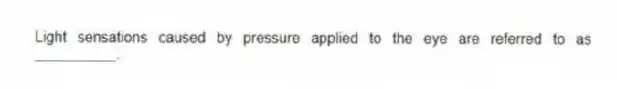 Light sensations caused by pressure applied to the eye are referred to as __________.