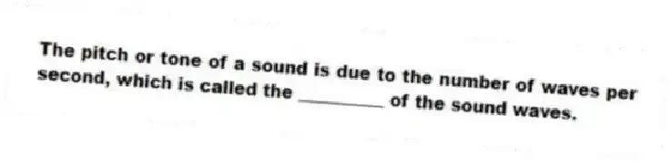 The pitch or tone of a sound is due to the number of waves per second, which is called the __________ of the sound waves.