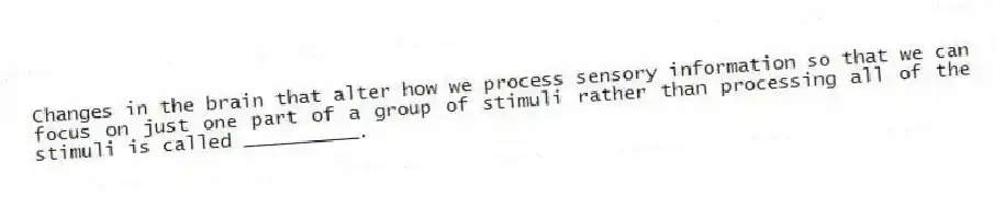 Changes in the brain that alter how we process sensory information so that we can focus on just one part of a group of stimuli rather than processing all of the stimuli is called __________.