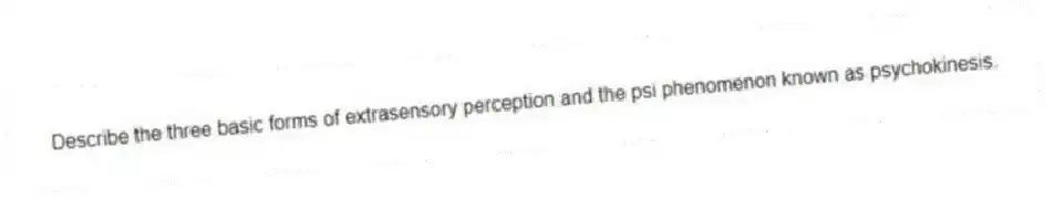Describe the three basic forms of extrasensory perception and the psi phenomenon known as psychokinesis.