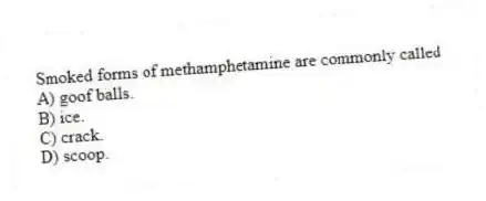 Smoked forms of methamphetamine are commonly called
A) goof balls.
B) ice.
C) crack.
D) scoop.