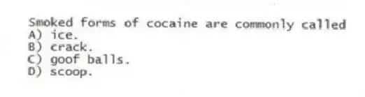 Smoked forms of cocaine are commonly called
A) ice.
B) crack.
C) goof balls.
D) scoop.