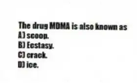 The drug MDMA is also known as
A) scoop.
B) Ecstasy.
C) crack.
D) ice.