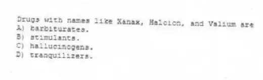 Drugs with names like Xanax, Halcion, and Valium are
A) barbiturates.
B) stimulants.
C) hallucinogens.
D) tranquilizers.