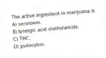 The active ingredient in marijuana is
A) serotonin.
B) lysergic acid diethylamide.
C) THC.
D) psilocybin.