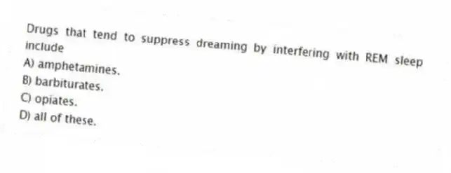 Drugs that tend to suppress dreaming by interfering with REM sleep include
A) amphetamines.
B) barbiturates.
C) opiates.
D) all of these.