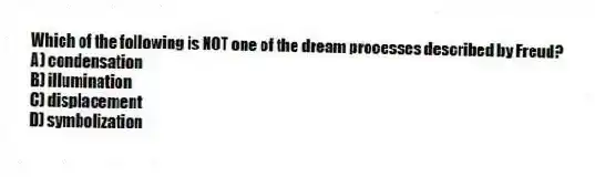 Which of the following is NOT one of the dream processes described by Freud?
A) condensation
B) illumination
C) displacement
D) symbolization