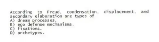 According to Freud, condensation, displacement, and secondary elaboration are types of
A) dream processes.
B) ego defense mechanisms.
C) fixations.
D) archetypes.