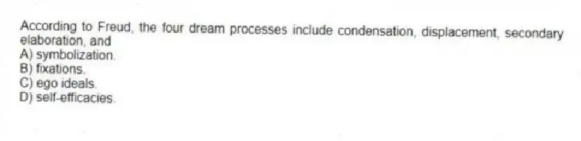 According to Freud, the four dream processes include condensation, displacement, secondary elaboration, and
A) symbolization.
B) fixations.
C) ego ideals.
D) self-efficacies.
