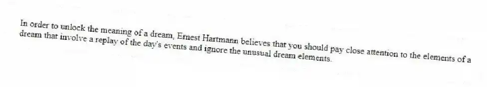 In order to unlock the meaning of a dream, Ernest Hartmann believes that you should pay close attention to the elements of a dream that involve a replay of the day's events and ignore the unusual dream elements.