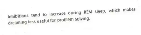 Inhibitions tend to increase during REM sleep, which makes dreaming less useful for problem solving.