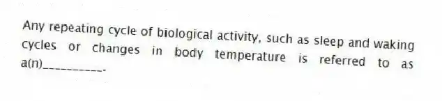 Any repeating cycle of biological activity, such as sleep and waking cycles or changes in body temperature is referred to as a(n)__________.