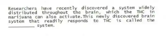 Researchers have recently discovered a system widely distributed throughout the brain, which the THC in marijuana can also activate.This newly discovered brain system that readily responds to THC is called the __________ system.