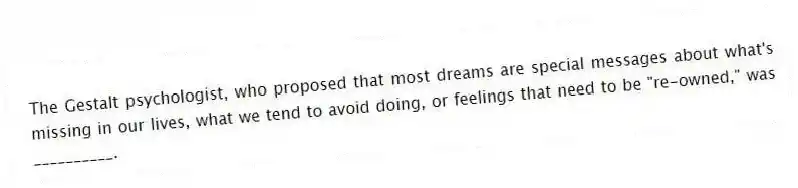 The Gestalt psychologist, who proposed that most dreams are special messages about what's missing in our lives, what we tend to avoid doing, or feelings that need to be "re-owned," was __________.