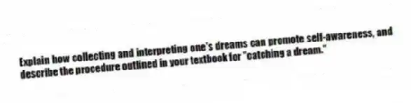 Explain how collecting and interpreting one's dreams can promote self-awareness, and describe the procedure outlined in your textbook for "catching a dream."