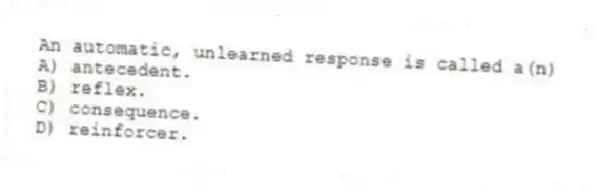 An automatic, unlearned response is called a(n)
A) antecedent.
B) reflex.
C) consequence.
D) reinforcer.