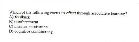Which of the following exerts its effect through associative learning?
A) feedback
B) reinforcement
C) intrinsic motivation
D) cognitive conditioning