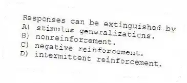 Responses can be extinguished by
A) stimulus generalizations.
B) nonreinforcement.
C) negative reinforcement.
D) intermittent reinforcement.