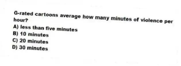 G-rated cartoons average how many minutes of violence per hour?
A) less than five minutes
B) 10 minutes
C) 20 minutes
D) 30 minutes