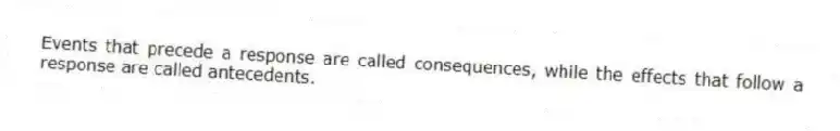 Events that precede a response are called consequences, while the effects that follow a response are called antecedents.