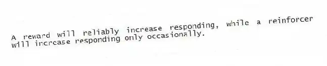 A reward will reliably increase responding, while a reinforcer will increase responding only occasionally.