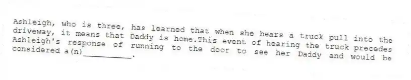 Ashleigh, who is three, has learned that when she hears a truck pull into the driveway, it means that Daddy is home.This event of hearing the truck precedes Ashleigh's response of running to the door to see her Daddy and would be considered a(n)__________.