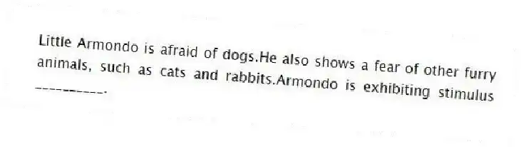 Little Armondo is afraid of dogs.He also shows a fear of other furry animals, such as cats and rabbits.Armondo is exhibiting stimulus __________.