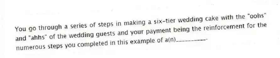 You go through a series of steps in making a six-tier wedding cake with the "oohs" and "ahhs" of the wedding guests and your payment being the reinforcement for the numerous steps you completed in this example of a(n)__________.