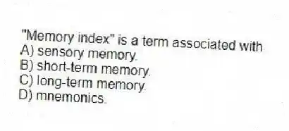 "Memory index" is a term associated with
A) sensory memory.
B) short-term memory.
C) long-term memory.
D) mnemonics.
